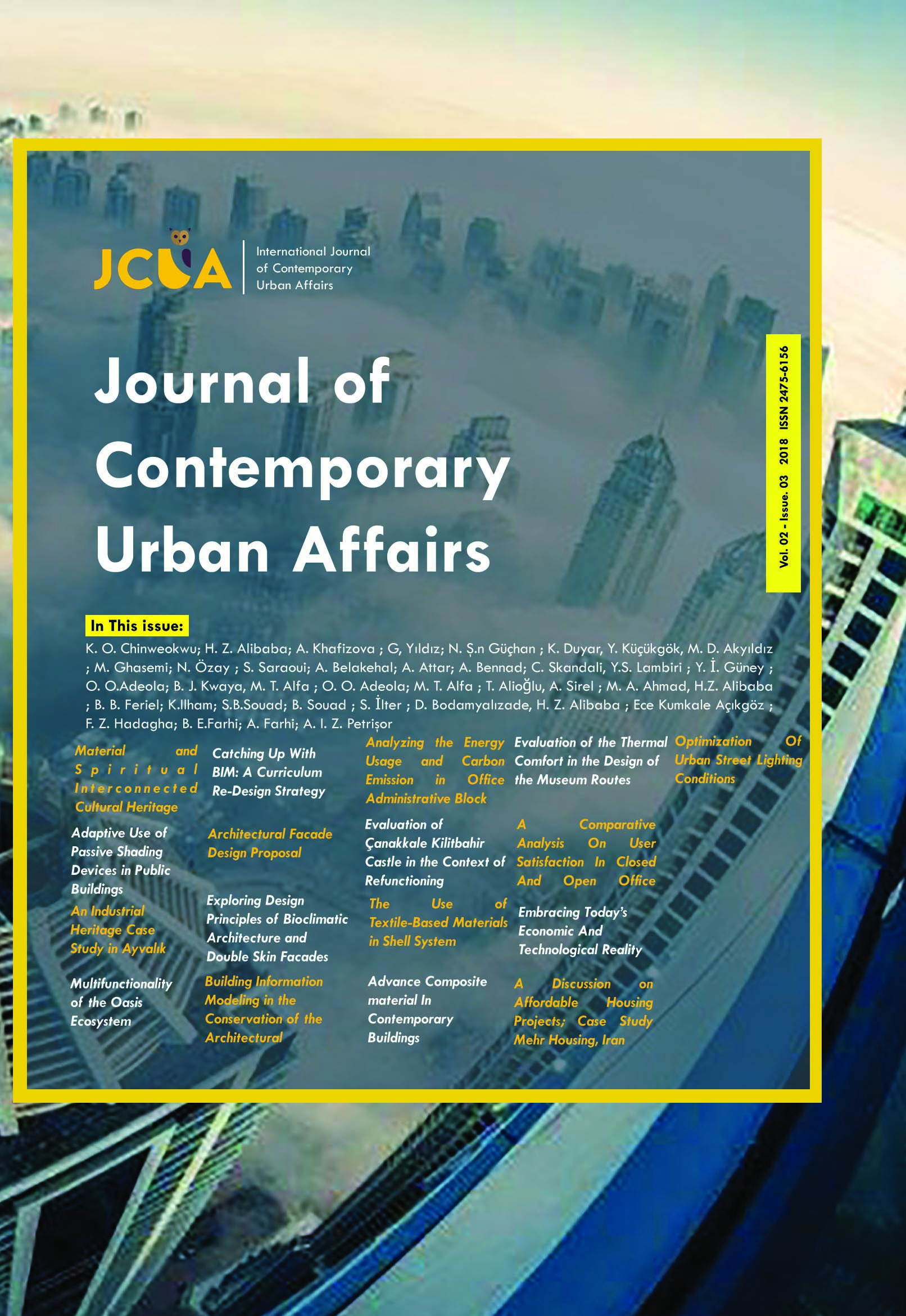 Adaptive Use of Passive Shading Devices in Public Buildings Material and Spiritual Interconnected Cultural Heritage  An Industrial Heritage Case Study in Ayvalık  Multifunctionality of the Oasis Ecosystem  Catching Up With BIM: A Curriculum Re-Design Strategy  Architectural Facade Design Proposal  Exploring Design Principles of Bioclimatic Architecture and Double Skin Facades  Building Information Modeling in the Conservation of the Architectural Heritage  Analyzing the Energy Usage and Carbon Emission in Office Administrative Block  The Use of Textile-Based Materials in Shell System    Advance Composite material In Contemporary Buildings  A Comparative Analysis On User Satisfaction In Closed And Open Office Buildings  Embracing Today’s Economic And Technological Reality Optimization Of Urban Street Lighting Conditions  Evaluation of the Thermal Comfort in the Design of the Museum Routes  A Discussion on Affordable Housing Projects; Case Study Mehr Housing, Iran  Evaluation of Çanakkale Kilitbahir Castle in the Context of Refunctioning